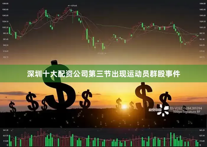 深圳十大配资公司第三节出现运动员群殴事件