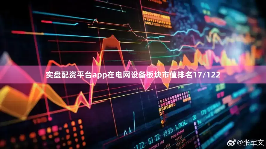 实盘配资平台app在电网设备板块市值排名17/122