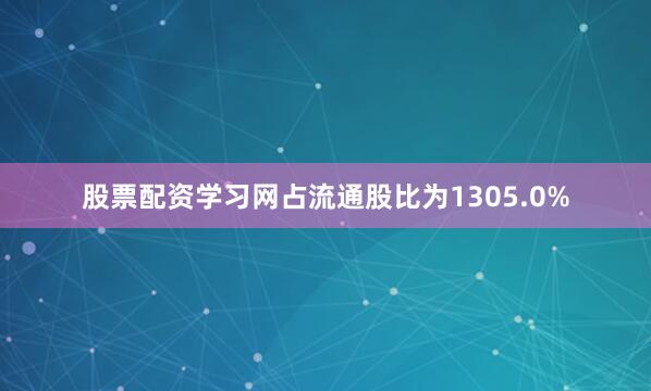 股票配资学习网占流通股比为1305.0%