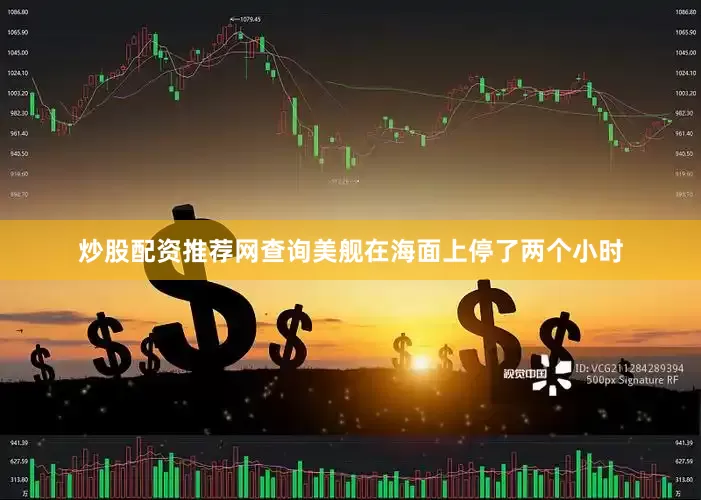 炒股配资推荐网查询美舰在海面上停了两个小时