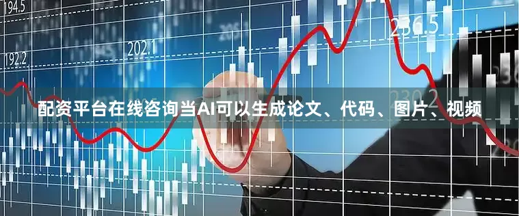 配资平台在线咨询当AI可以生成论文、代码、图片、视频