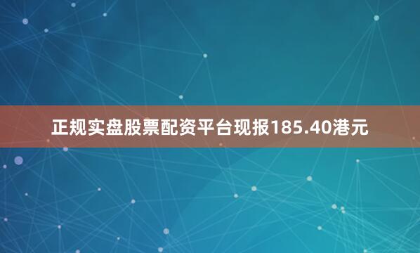 正规实盘股票配资平台现报185.40港元
