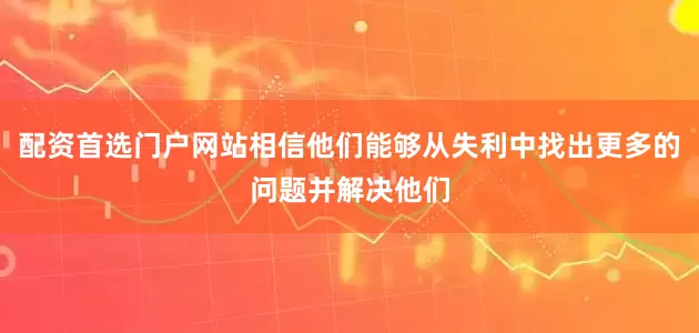 配资首选门户网站相信他们能够从失利中找出更多的问题并解决他们