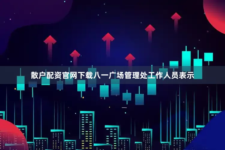 散户配资官网下载八一广场管理处工作人员表示