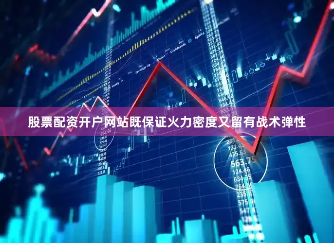 股票配资开户网站既保证火力密度又留有战术弹性
