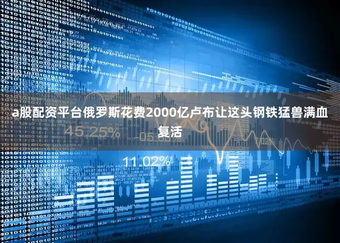 a股配资平台俄罗斯花费2000亿卢布让这头钢铁猛兽满血复活