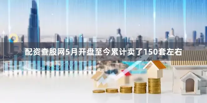 配资查股网5月开盘至今累计卖了150套左右