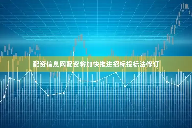 配资信息网配资将加快推进招标投标法修订