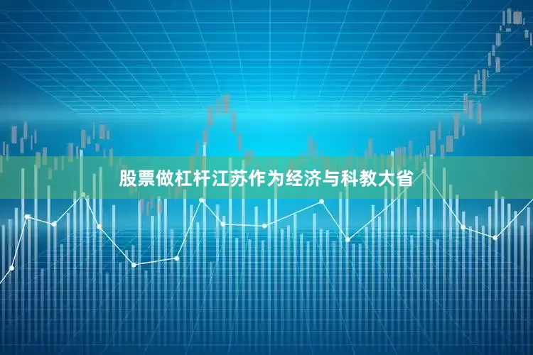 股票做杠杆江苏作为经济与科教大省