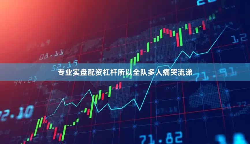 专业实盘配资杠杆所以全队多人痛哭流涕