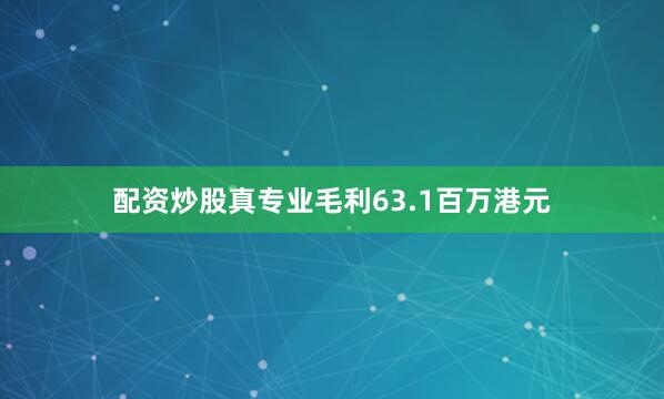配资炒股真专业毛利63.1百万港元