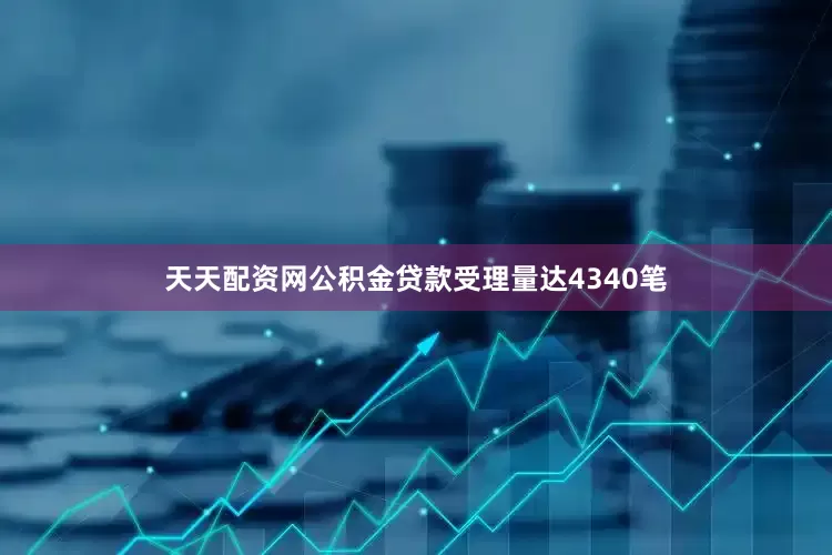 天天配资网公积金贷款受理量达4340笔