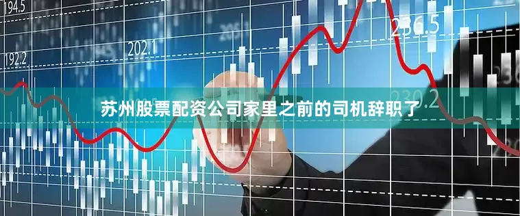 苏州股票配资公司家里之前的司机辞职了
