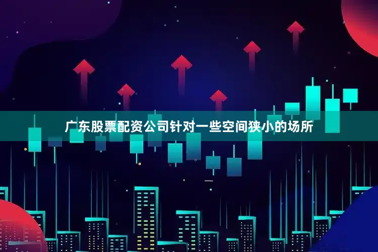 广东股票配资公司针对一些空间狭小的场所