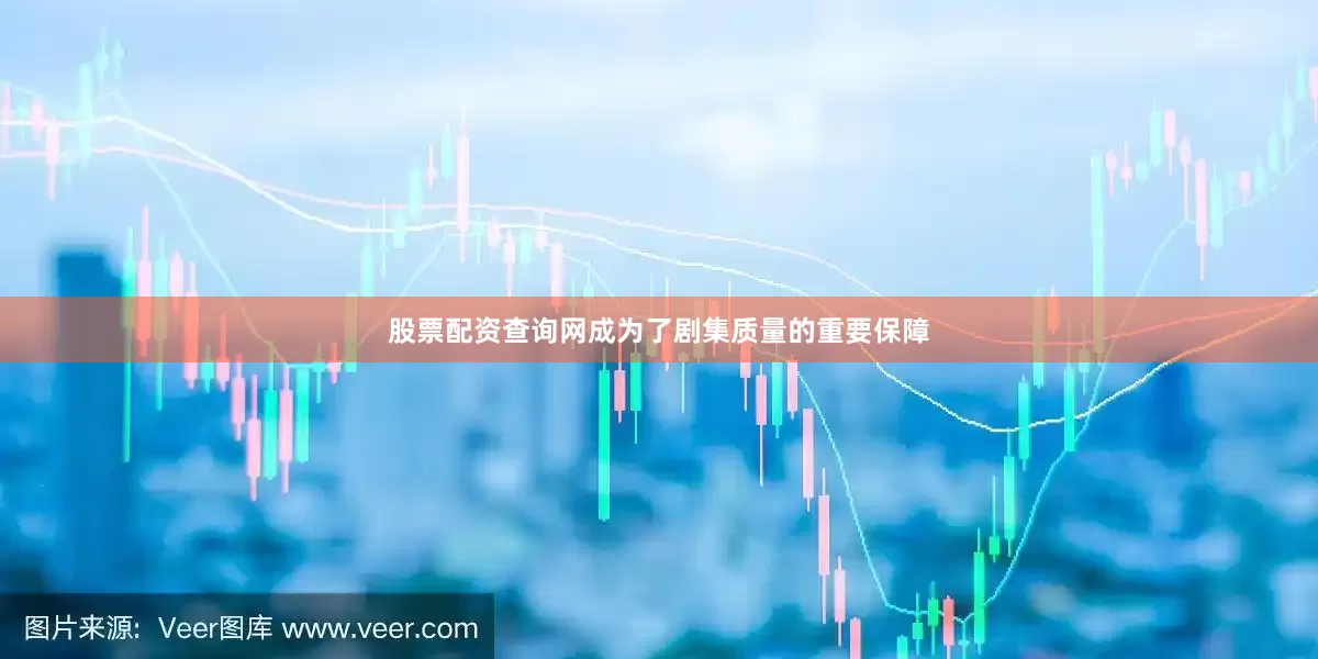 股票配资查询网成为了剧集质量的重要保障