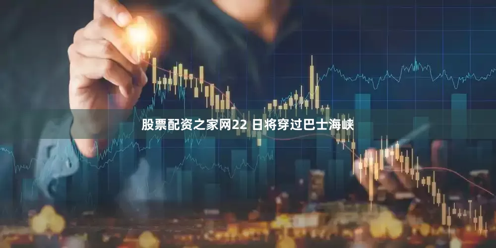 股票配资之家网22 日将穿过巴士海峡