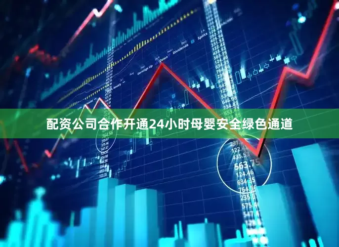 配资公司合作开通24小时母婴安全绿色通道