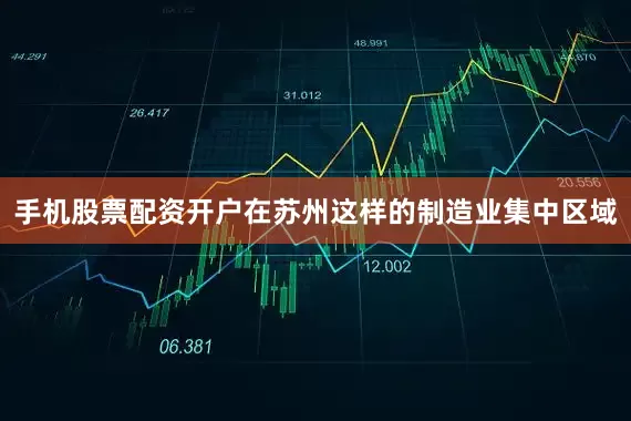 手机股票配资开户在苏州这样的制造业集中区域