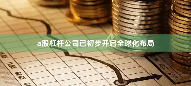 a股杠杆公司已初步开启全球化布局