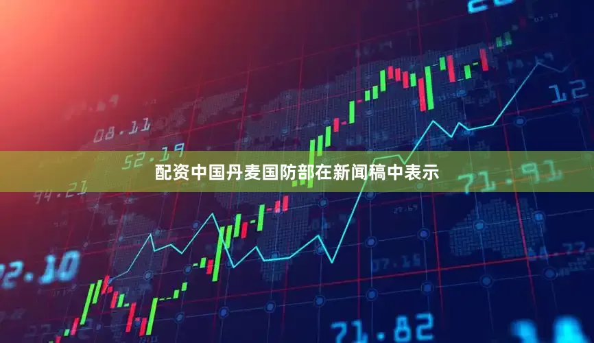 配资中国　　丹麦国防部在新闻稿中表示