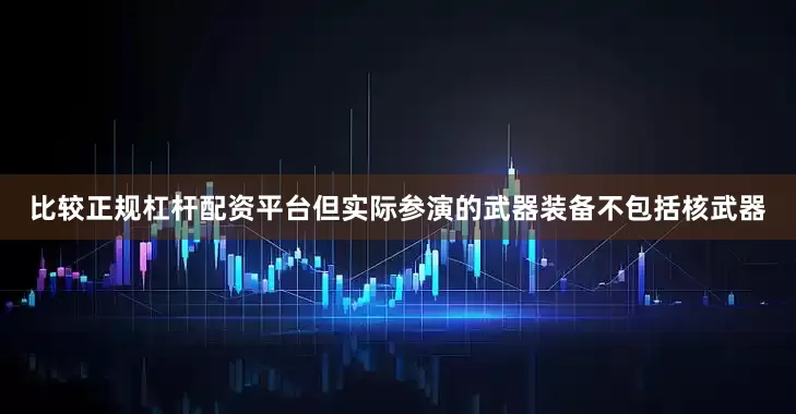 比较正规杠杆配资平台但实际参演的武器装备不包括核武器