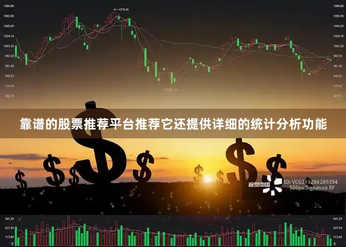 靠谱的股票推荐平台推荐它还提供详细的统计分析功能