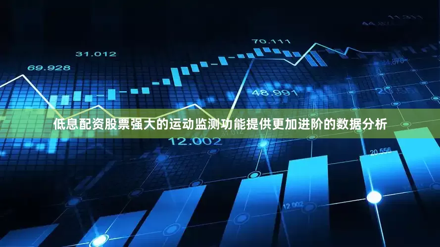 低息配资股票强大的运动监测功能提供更加进阶的数据分析