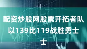 配资炒股网股票开拓者队以139比119战胜勇士