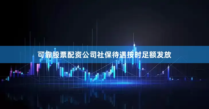可靠股票配资公司社保待遇按时足额发放