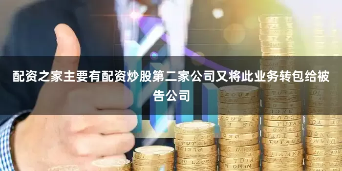 配资之家主要有配资炒股第二家公司又将此业务转包给被告公司