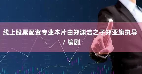 线上股票配资专业本片由郑渊洁之子郑亚旗执导 / 编剧