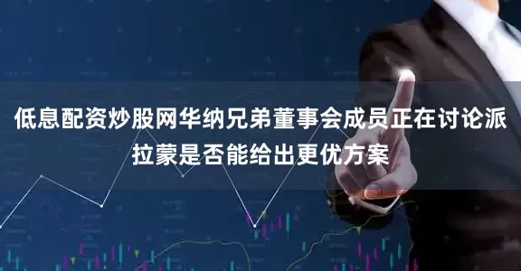 低息配资炒股网华纳兄弟董事会成员正在讨论派拉蒙是否能给出更优方案