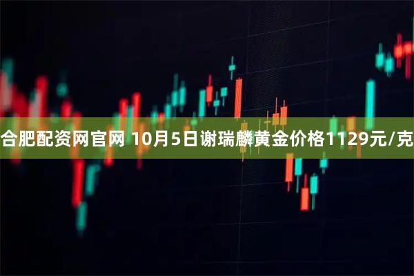合肥配资网官网 10月5日谢瑞麟黄金价格1129元/克