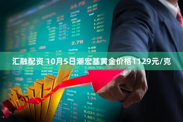 汇融配资 10月5日潮宏基黄金价格1129元/克