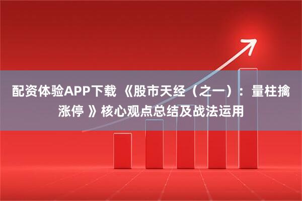 配资体验APP下载 《股市天经（之一）：量柱擒涨停 》核心观点总结及战法运用