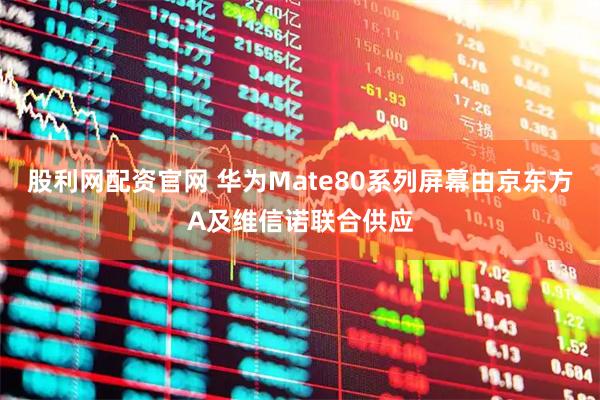 股利网配资官网 华为Mate80系列屏幕由京东方A及维信诺联合供应