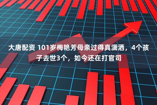 大唐配资 101岁梅艳芳母亲过得真潇洒，4个孩子去世3个，如今还在打官司
