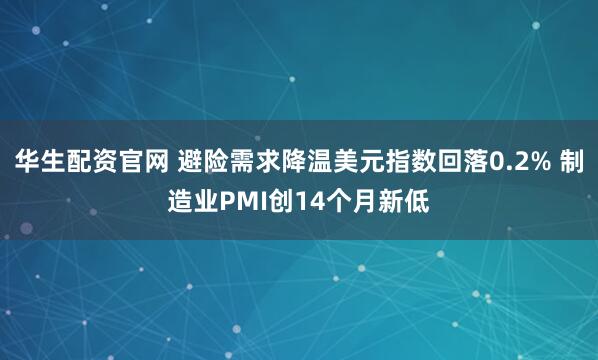 华生配资官网 避险需求降温美元指数回落0.2% 制造业PMI创14个月新低