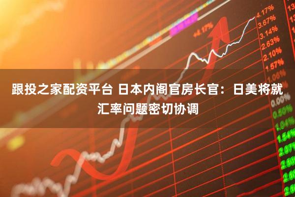 跟投之家配资平台 日本内阁官房长官：日美将就汇率问题密切协调